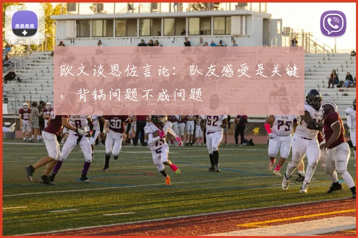 欧文谈恩佐言论：队友感受是关键，背锅问题不成问题